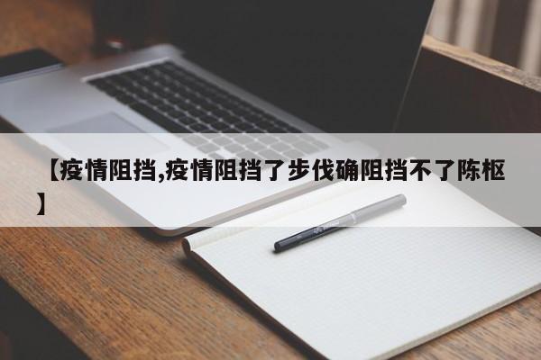 【疫情阻挡,疫情阻挡了步伐确阻挡不了陈枢】