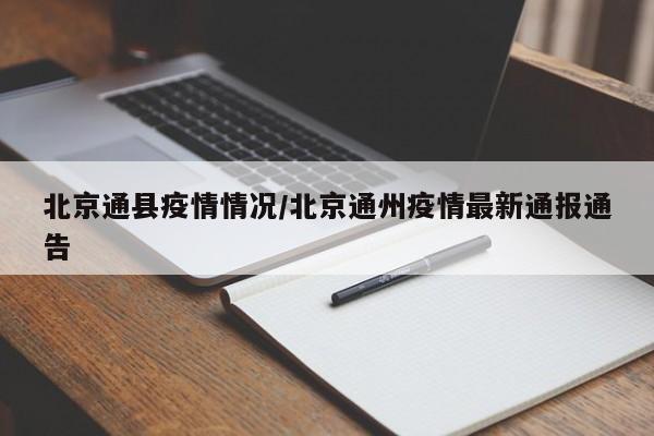 北京通县疫情情况/北京通州疫情最新通报通告