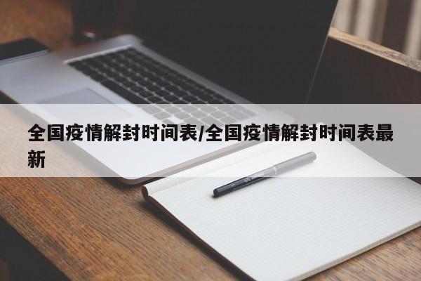 全国疫情解封时间表/全国疫情解封时间表最新