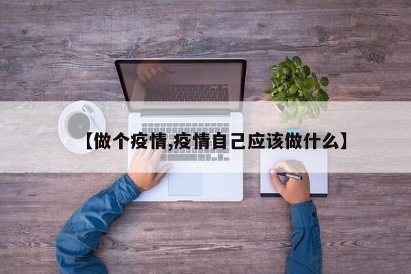 【做个疫情,疫情自己应该做什么】