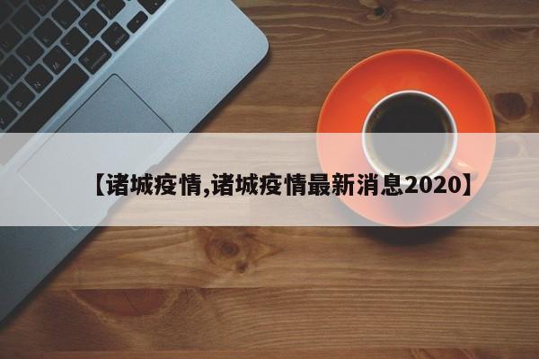 【诸城疫情,诸城疫情最新消息2020】