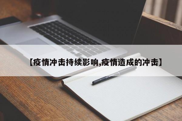 【疫情冲击持续影响,疫情造成的冲击】